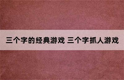 三个字的经典游戏 三个字抓人游戏